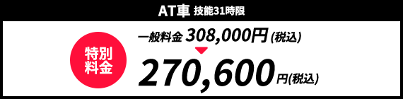 AT車　技能31時限　一般料金 308,000円 (税込)	が特別料金270,600円(税込)